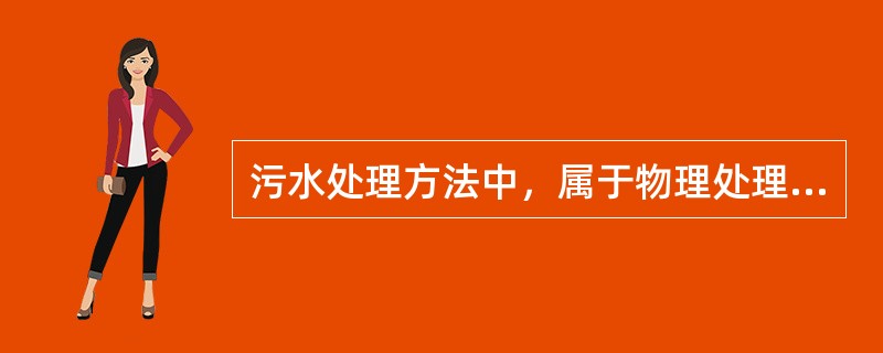 污水处理方法中，属于物理处理法的是()。