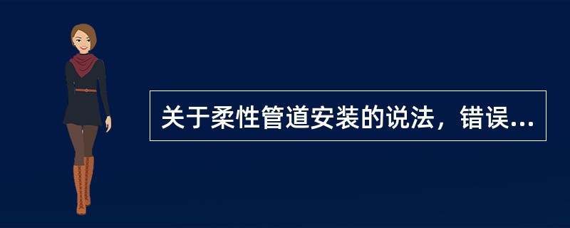 关于柔性管道安装的说法，错误的是()。
