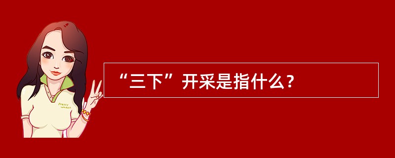 “三下”开采是指什么？