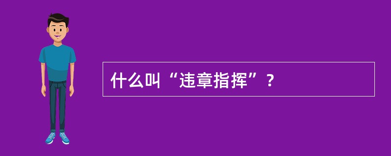 什么叫“违章指挥”？