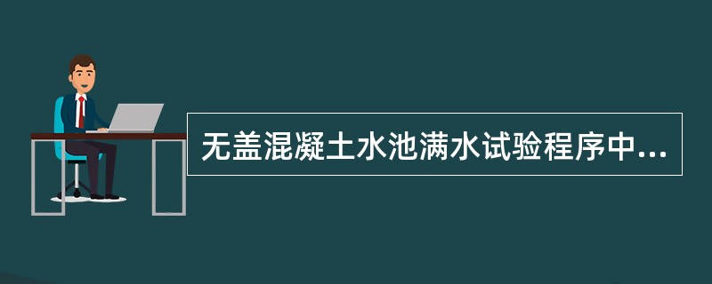 无盖混凝土水池满水试验程序中应有()。