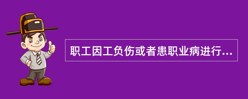 职工因工负伤或者患职业病进行治疗时哪种情况可以享受工伤医疗待遇？（）