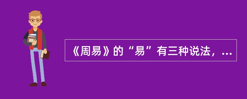 《周易》的“易”有三种说法，其中不包括以下哪一项（）