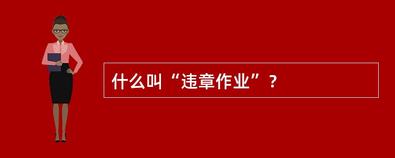 什么叫“违章作业”？