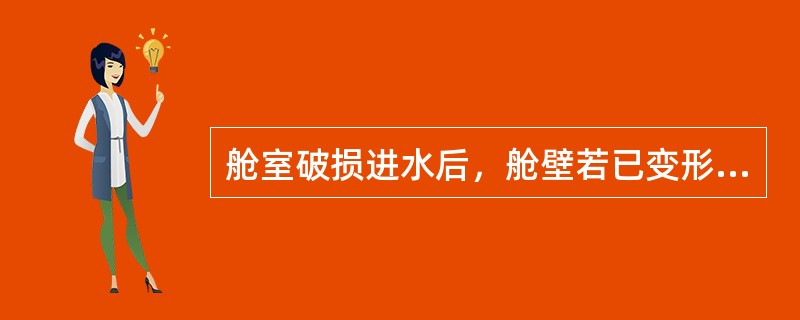 舱室破损进水后，舱壁若已变形则：（）