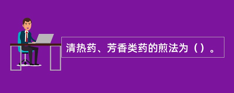 清热药、芳香类药的煎法为（）。