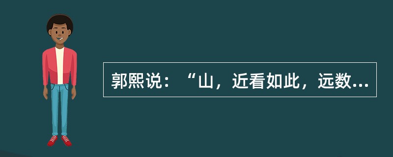 郭熙说：“山，近看如此，远数里看又如此，远数十里看又如此，每远每异，所谓（）也。