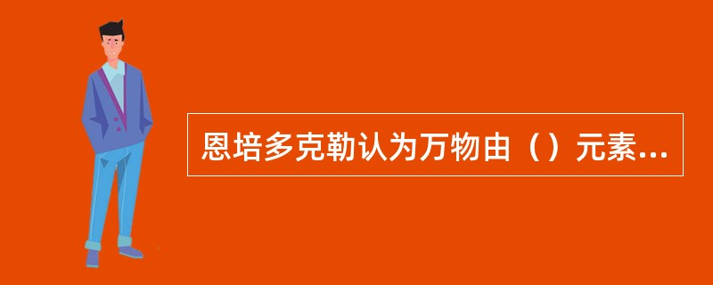 恩培多克勒认为万物由（）元素组成？