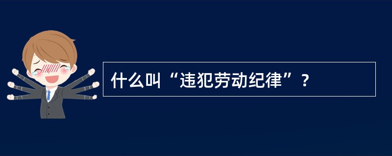 什么叫“违犯劳动纪律”？