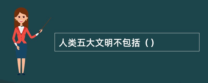 人类五大文明不包括（）