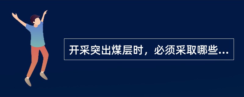 开采突出煤层时，必须采取哪些综合防突措施？