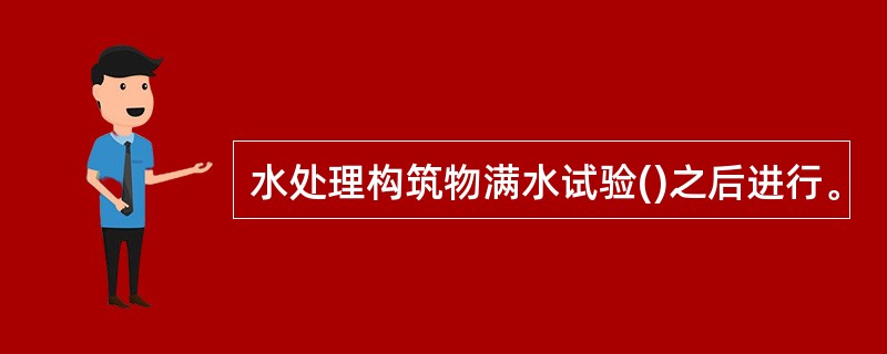 水处理构筑物满水试验()之后进行。