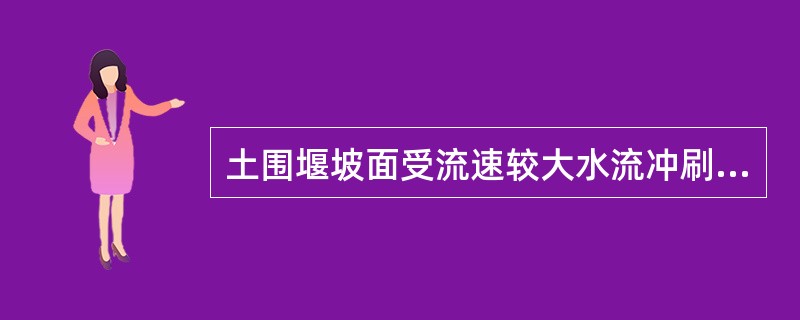 土围堰坡面受流速较大水流冲刷，在外坡面可用（）防护。