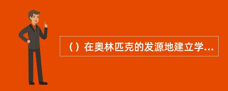 （）在奥林匹克的发源地建立学园。