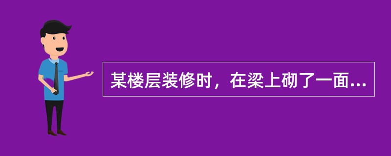 某楼层装修时，在梁上砌了一面3m高、0.24m厚的砖墙(γ=18kN/m3)，则