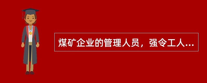 煤矿企业的管理人员，强令工人违章冒险作业而发生重大伤亡事故或者造成其他严重后果的