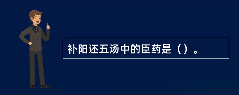 补阳还五汤中的臣药是（）。