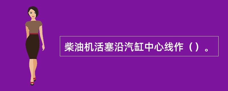 柴油机活塞沿汽缸中心线作（）。