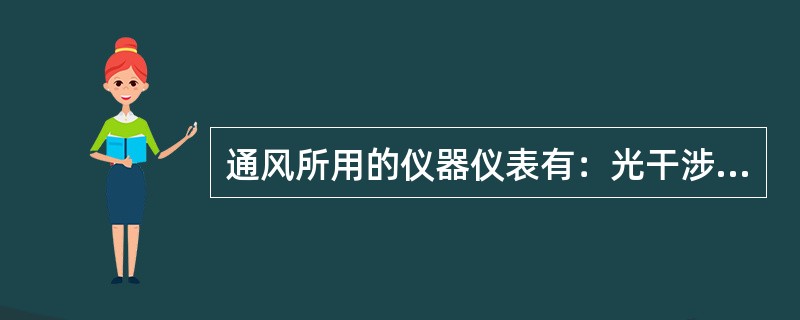 通风所用的仪器仪表有：光干涉甲烷检测仪、便携式瓦斯检查仪、风表、天平、光干涉甲烷