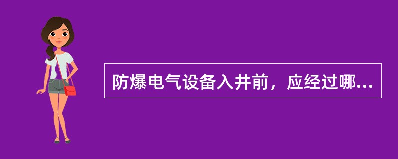 防爆电气设备入井前，应经过哪些检查全格并签发合格证后，方可入井？