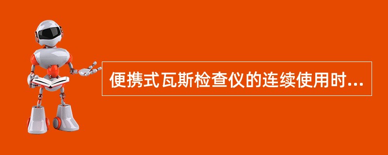 便携式瓦斯检查仪的连续使用时间要求不低于（）