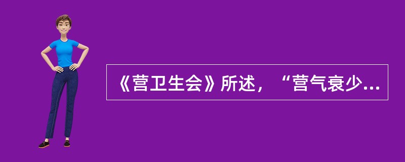 《营卫生会》所述，“营气衰少而卫气内伐”的意思是（）。