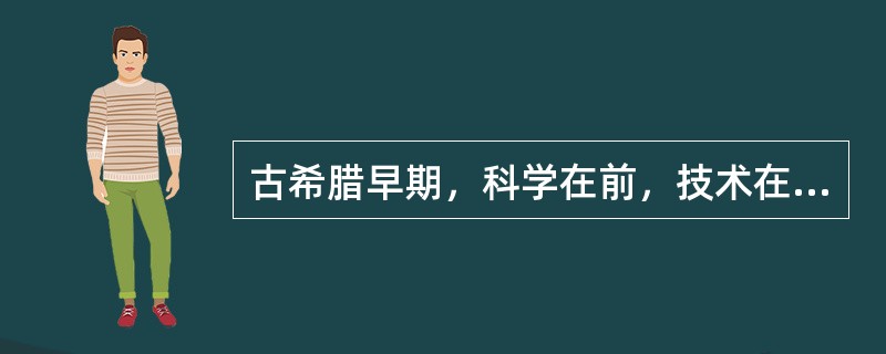 古希腊早期，科学在前，技术在后。