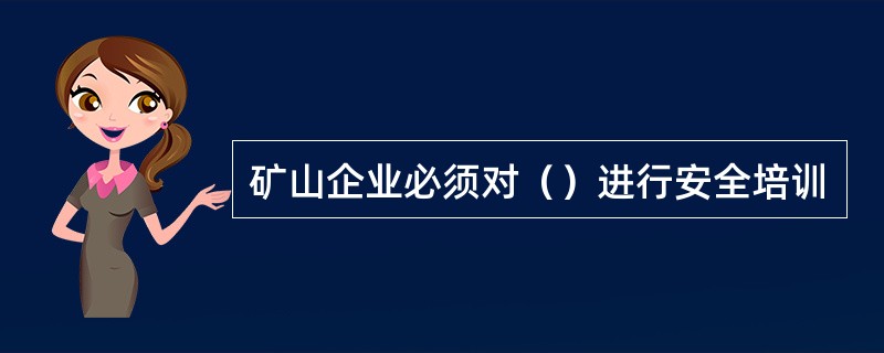 矿山企业必须对（）进行安全培训