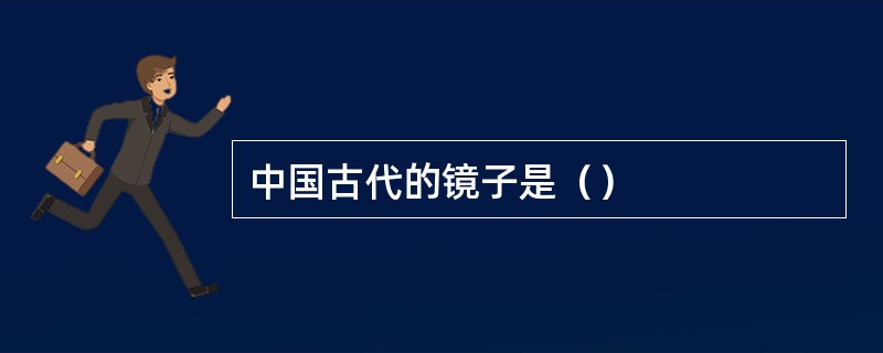 中国古代的镜子是（）