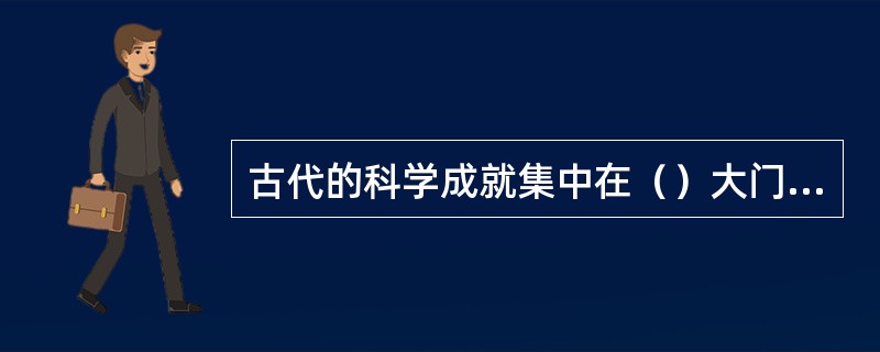 古代的科学成就集中在（）大门类中。