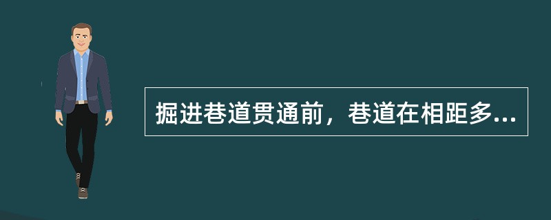 掘进巷道贯通前，巷道在相距多少米前必须停止一个工作面作业？