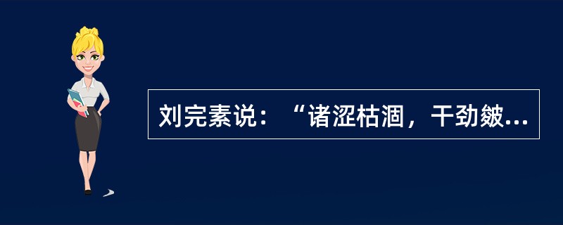 刘完素说：“诸涩枯涸，干劲皴揭，皆属于”（）。