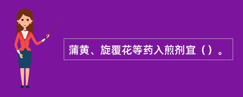 蒲黄、旋覆花等药入煎剂宜（）。