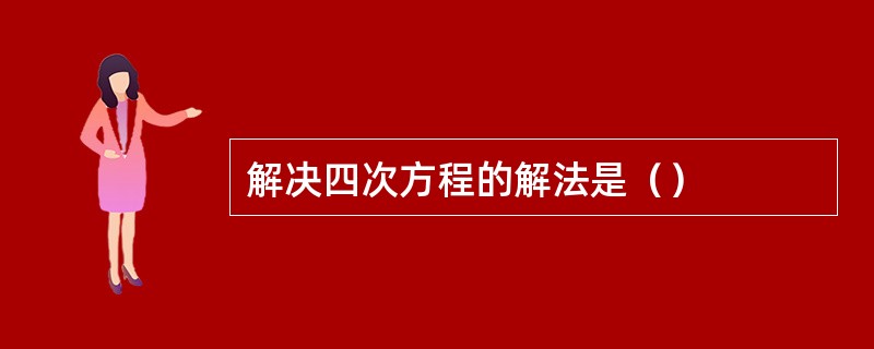 解决四次方程的解法是（）