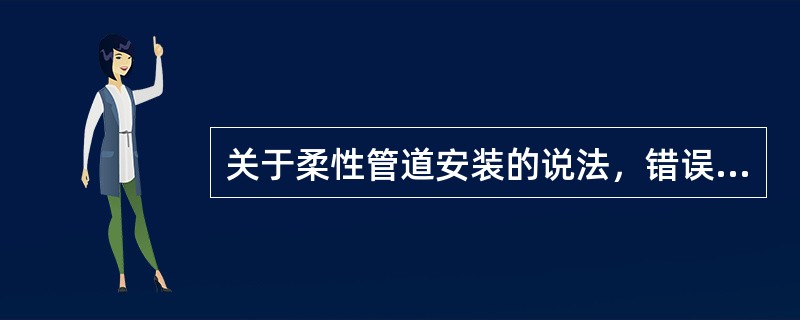 关于柔性管道安装的说法，错误的是()