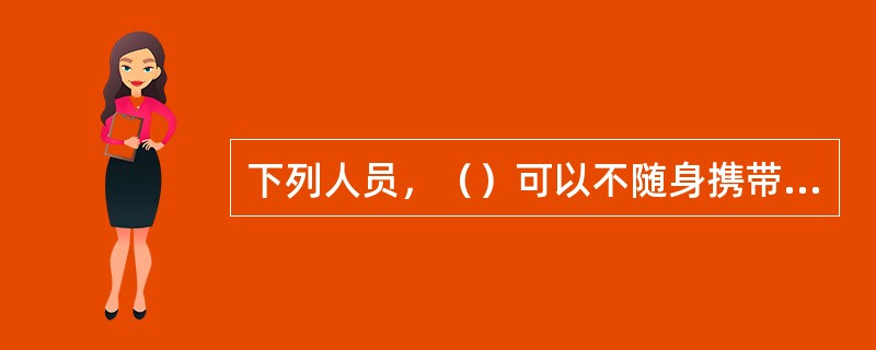 下列人员，（）可以不随身携带便携式瓦检仪。