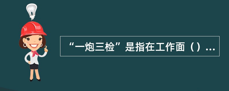 “一炮三检”是指在工作面（）检查爆破地点附近20米范围内的瓦斯浓度，当瓦斯浓度超