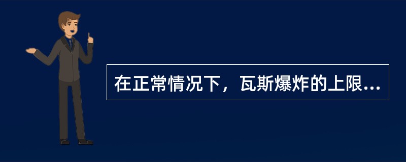 在正常情况下，瓦斯爆炸的上限浓度为16％，下限浓度为（）