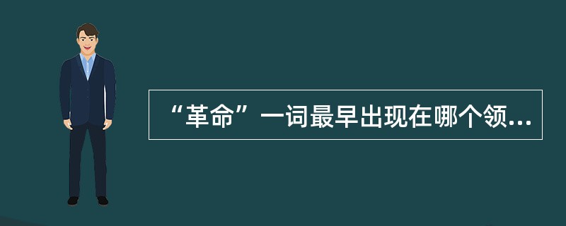 “革命”一词最早出现在哪个领域？（）