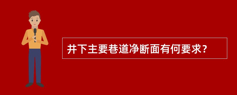 井下主要巷道净断面有何要求？