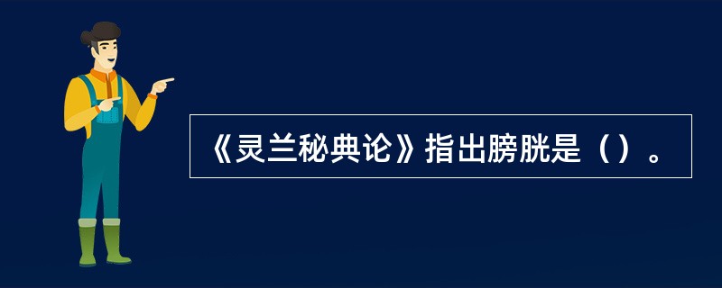 《灵兰秘典论》指出膀胱是（）。