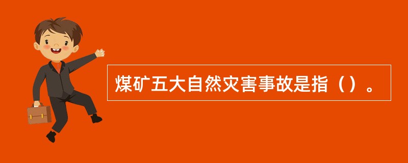 煤矿五大自然灾害事故是指（）。