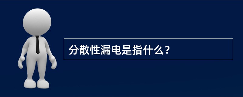 分散性漏电是指什么？