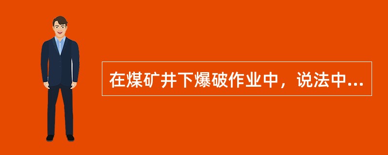 在煤矿井下爆破作业中，说法中不正确的是（）。