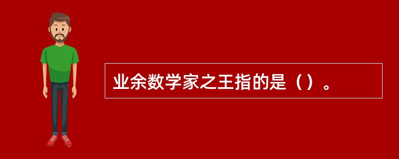 业余数学家之王指的是（）。