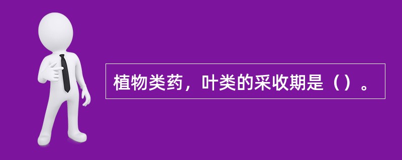 植物类药，叶类的采收期是（）。