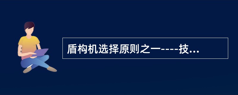 盾构机选择原则之一----技术先进性要以()为前题。