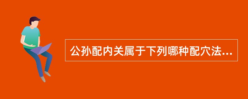 公孙配内关属于下列哪种配穴法（）。