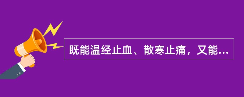 既能温经止血、散寒止痛，又能止咳平喘的药物是（）。