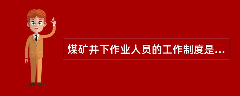 煤矿井下作业人员的工作制度是什么？